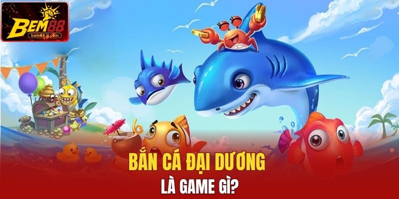 Bắn cá đại dương là game gì?