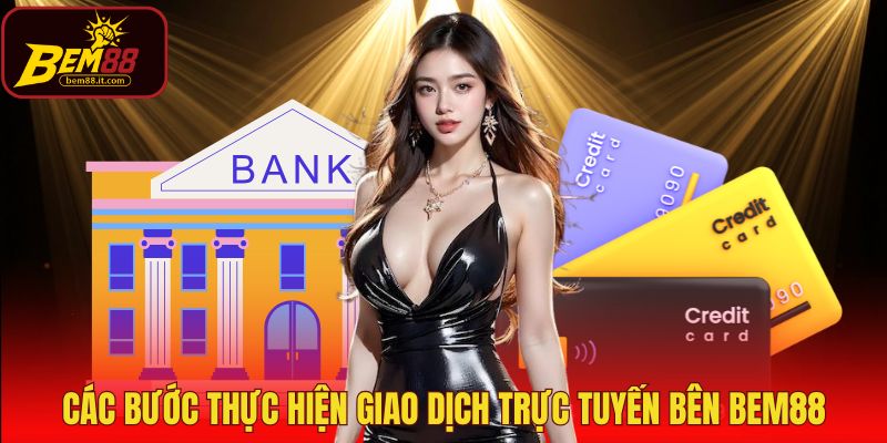 Các bước thực hiện giao dịch trực tuyến bên Bem88