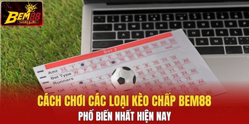 Cách chơi các loại kèo chấp Bem88 phổ biến nhất hiện nay