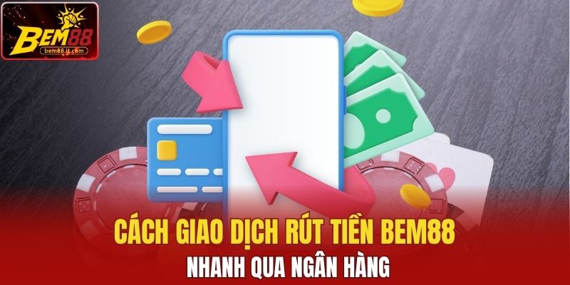 Cách giao dịch rút tiền Bem88 nhanh qua ngân hàng