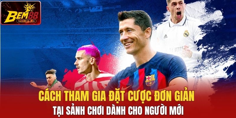 Cách tham gia đặt cược cực đơn giản tại sảnh chơi dành cho người mới