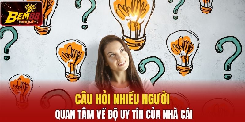 Câu hỏi nhiều người quan tâm về độ uy tín của nhà cái
