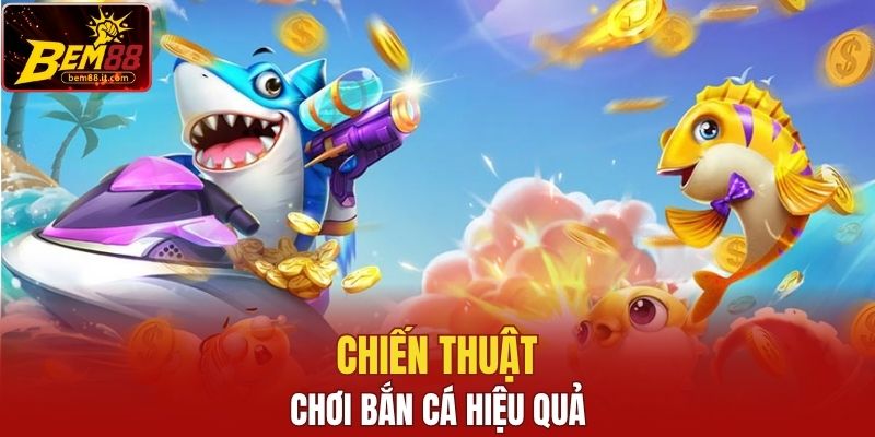 Chiến thuật chơi bắn cá hiệu quả
