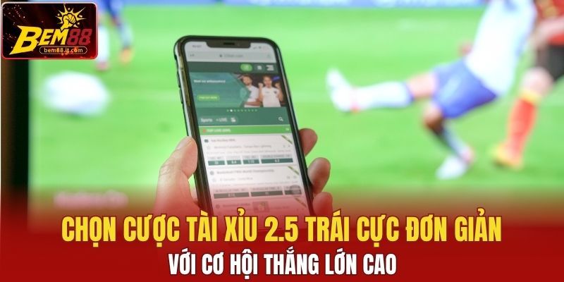 Chọn cược tài xỉu 2.5 trái cực đơn giản với cơ hội thắng lớn cao