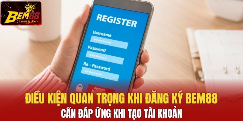 Điều kiện quan trọng khi đăng ký Bem88