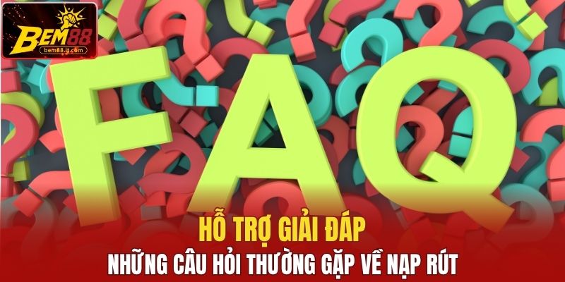 Hỗ trợ giải đáp những câu hỏi thường gặp về nạp rút