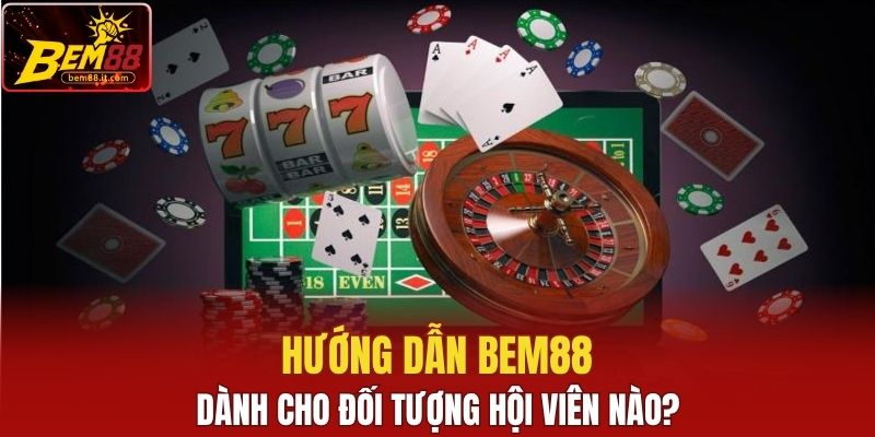 Hướng dẫn Bem88 dành cho đối tượng hội viên nào?