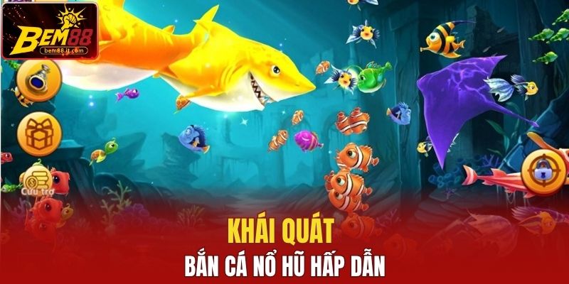 Khái quát Bắn Cá Nổ Hũ hấp dẫn