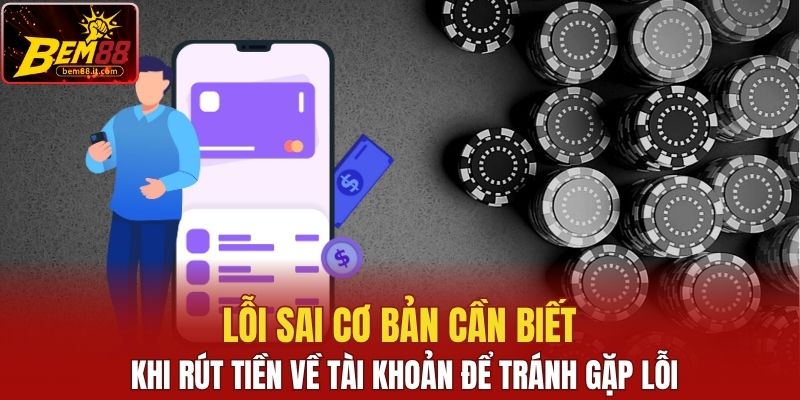 Lỗi sai cơ bản cần biết khi rút tiền về tài khoản để tránh gặp lỗi