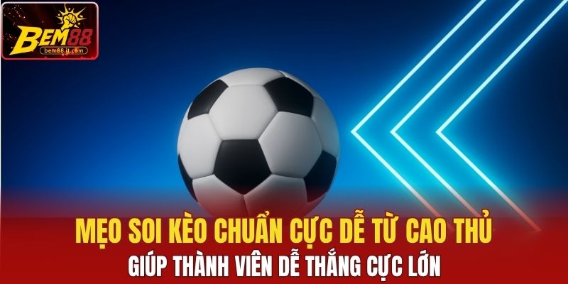 Mẹo soi kèo chuẩn cực dễ từ cao thủ