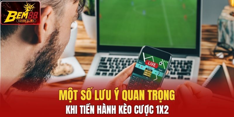 Một số lưu ý quan trọng khi tiền hành kèo cược 1x2