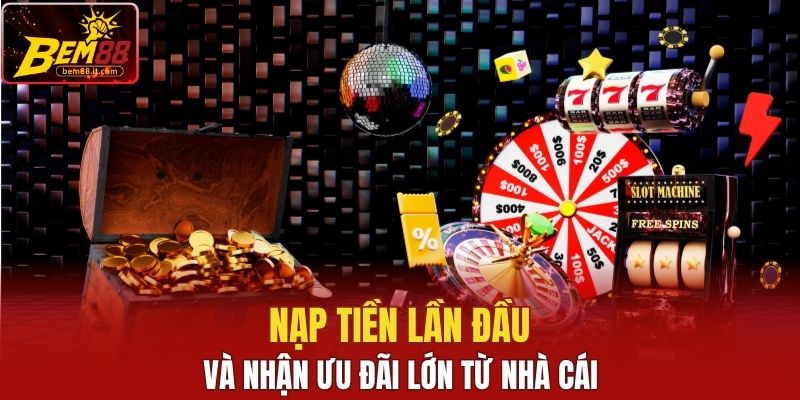 Nạp tiền lần đầu và nhận ưu đãi lớn từ nhà cái