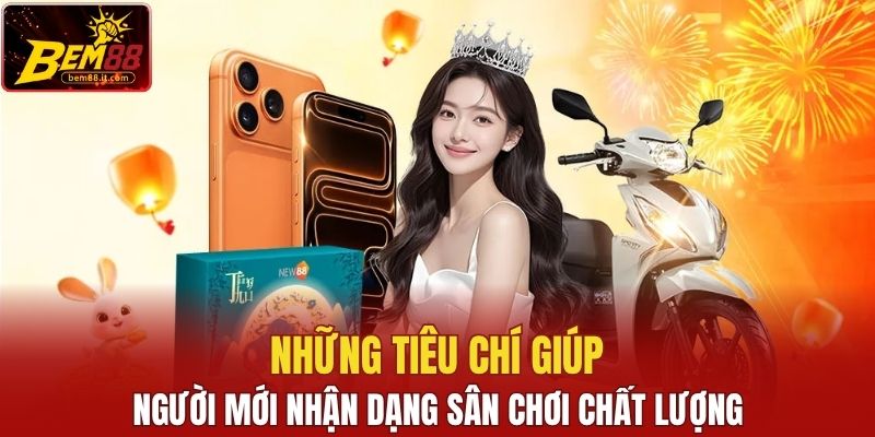 Những tiêu chí giúp người mới nhận dạng sân chơi chất lượng