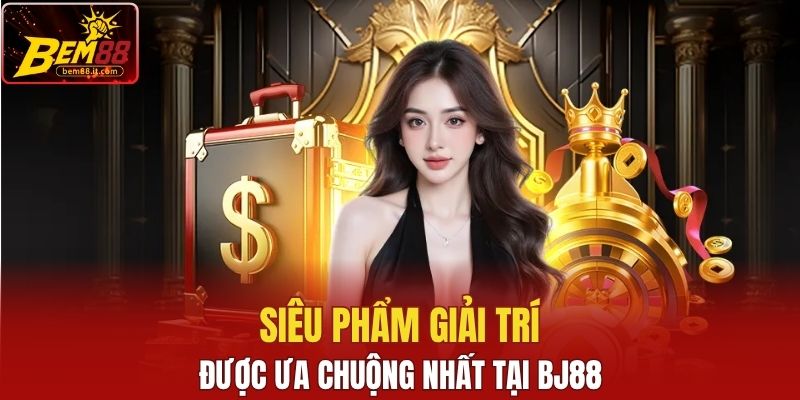 Siêu phẩm giải trí được ưa chuộng nhất tại BJ88