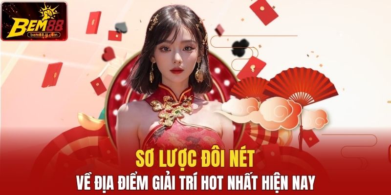 Sơ lược đôi nét về địa điểm giải trí hot nhất hiện nay