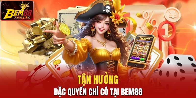 Tận hưởng đặc quyền chỉ có tại nền tảng