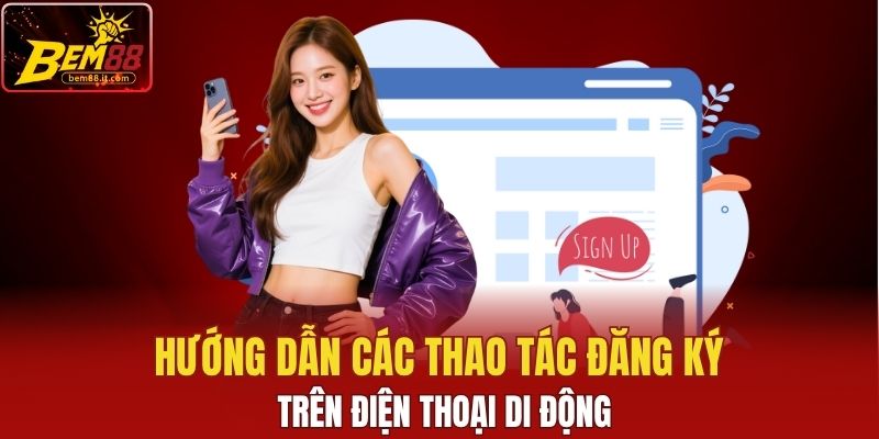 Hướng dẫn các thao tác đăng ký Bem88 trên điện thoại