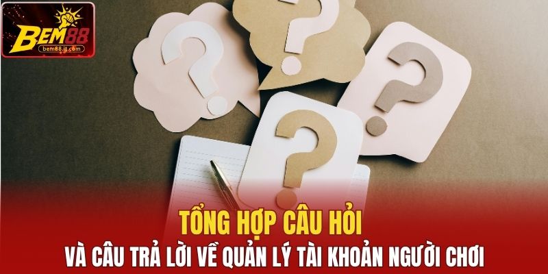 Tổng hợp câu hỏi và câu trả lời về quản lý tài khoản người chơi