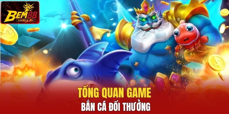 Tổng quan game bắn cá đổi thưởng