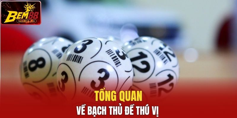 Tổng quan về bạch thủ đề thú vị