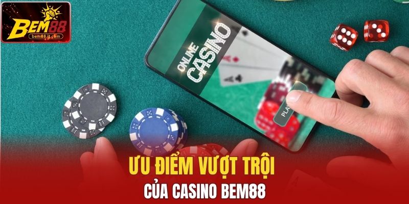 Ưu điểm vượt trội của casino Bem88