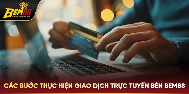 Các bước thực hiện giao dịch trực tuyến bên Bem88