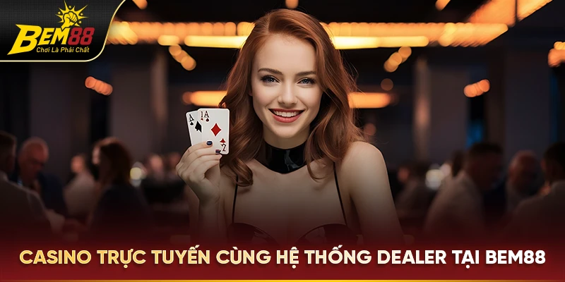 Casino trực tuyến cùng hệ thống dealer tại Bem88